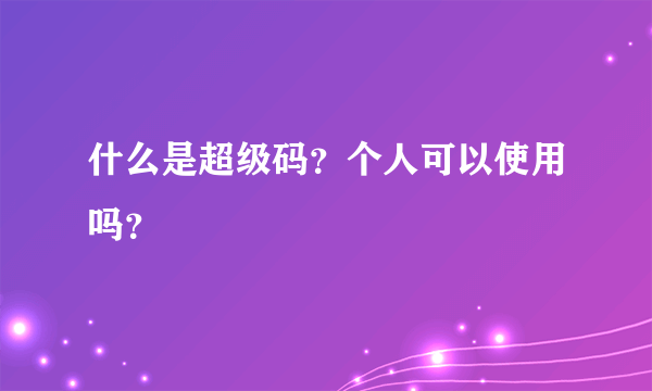 什么是超级码？个人可以使用吗？