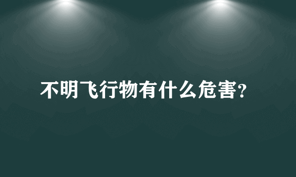 不明飞行物有什么危害？
