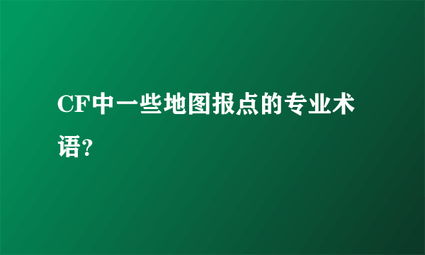 CF中一些地图报点的专业术语？