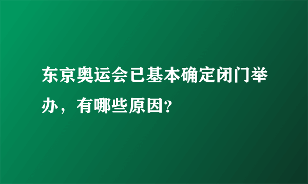 东京奥运会已基本确定闭门举办，有哪些原因？