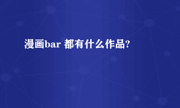 漫画bar 都有什么作品?