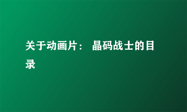 关于动画片： 晶码战士的目录