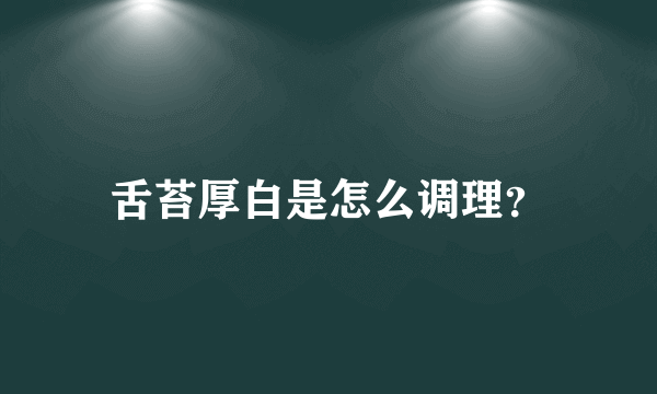 舌苔厚白是怎么调理？