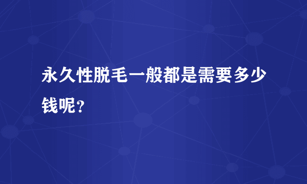永久性脱毛一般都是需要多少钱呢？