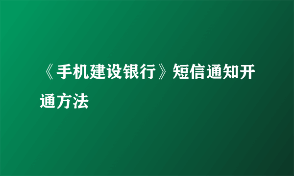 《手机建设银行》短信通知开通方法