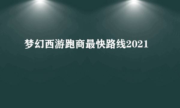 梦幻西游跑商最快路线2021