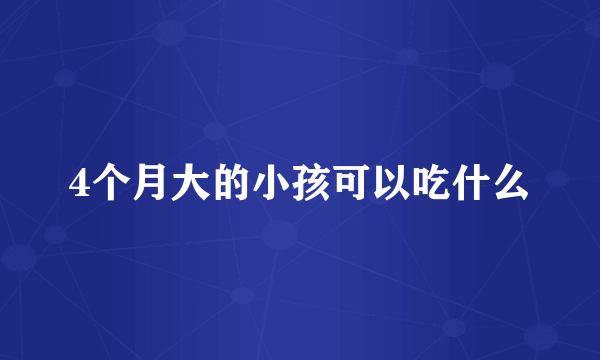 4个月大的小孩可以吃什么