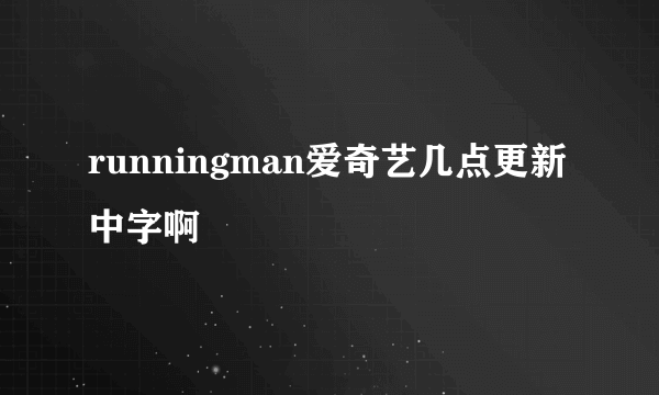 runningman爱奇艺几点更新中字啊