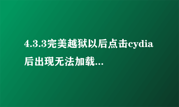 4.3.3完美越狱以后点击cydia后出现无法加载（似乎已断开与互联网的连接）急哪位大虾告诉我下谢谢？