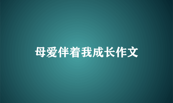 母爱伴着我成长作文