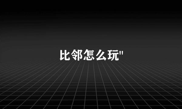 比邻怎么玩