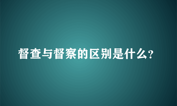 督查与督察的区别是什么？