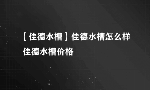 【佳德水槽】佳德水槽怎么样 佳德水槽价格