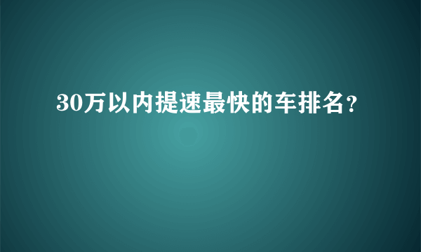 30万以内提速最快的车排名？