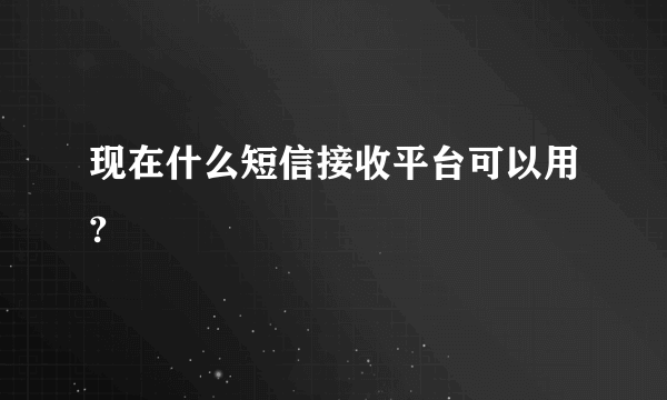 现在什么短信接收平台可以用?