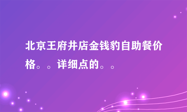 北京王府井店金钱豹自助餐价格。。详细点的。。