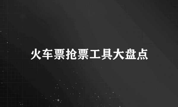 火车票抢票工具大盘点