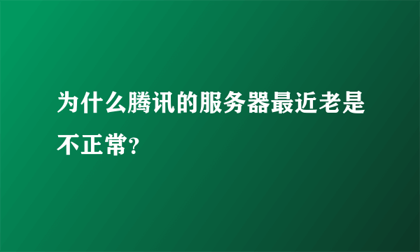 为什么腾讯的服务器最近老是不正常？