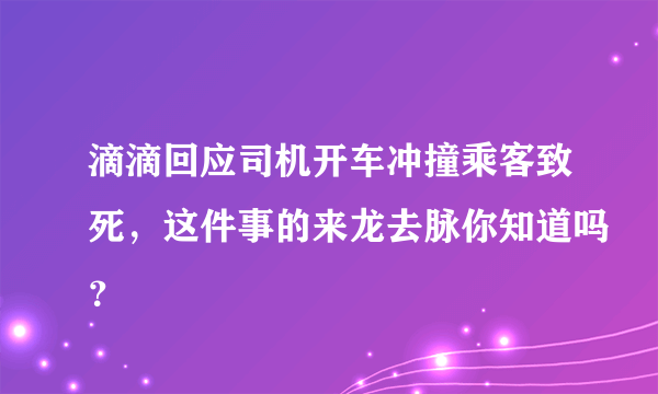 滴滴回应司机开车冲撞乘客致死，这件事的来龙去脉你知道吗？