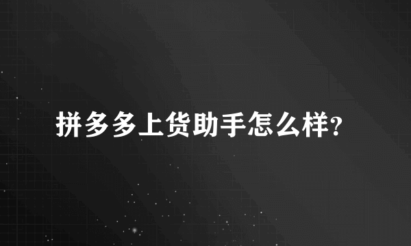 拼多多上货助手怎么样？