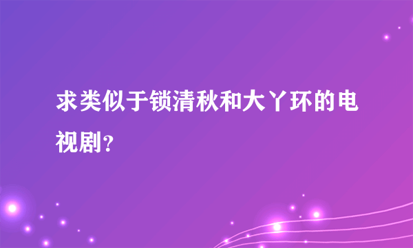 求类似于锁清秋和大丫环的电视剧？