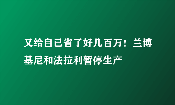 又给自己省了好几百万！兰博基尼和法拉利暂停生产