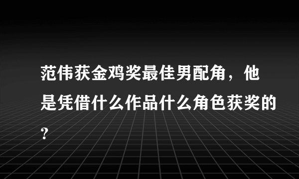 范伟获金鸡奖最佳男配角，他是凭借什么作品什么角色获奖的？