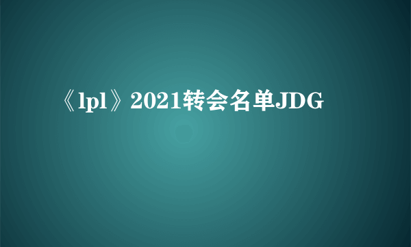 《lpl》2021转会名单JDG