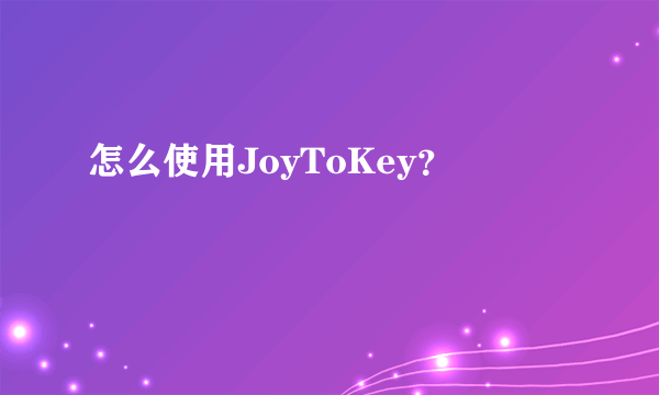 怎么使用JoyToKey？