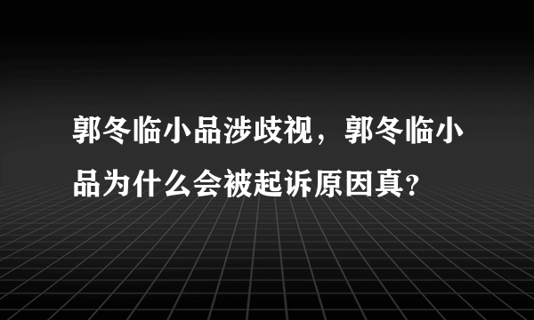 郭冬临小品涉歧视，郭冬临小品为什么会被起诉原因真？