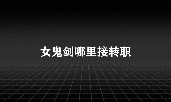 女鬼剑哪里接转职