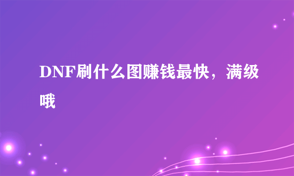 DNF刷什么图赚钱最快，满级哦