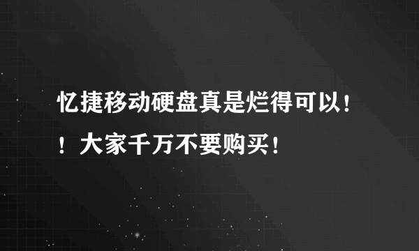 忆捷移动硬盘真是烂得可以！！大家千万不要购买！