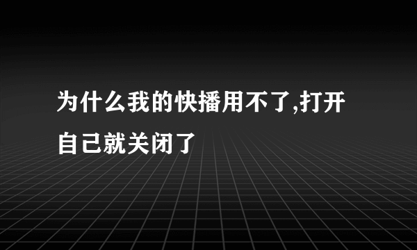为什么我的快播用不了,打开自己就关闭了