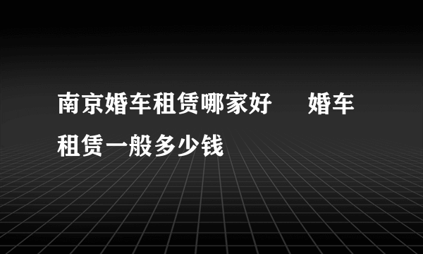 南京婚车租赁哪家好     婚车租赁一般多少钱