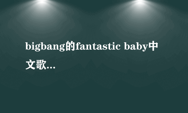 bigbang的fantastic baby中文歌词的唱法？
