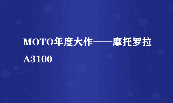 MOTO年度大作——摩托罗拉A3100