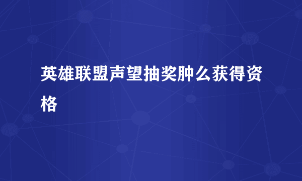 英雄联盟声望抽奖肿么获得资格