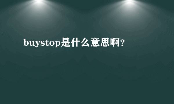 buystop是什么意思啊？