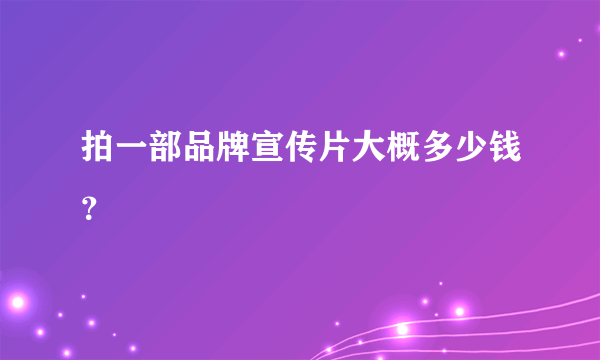 拍一部品牌宣传片大概多少钱？