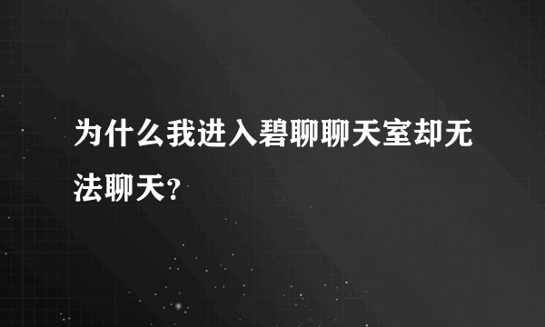 为什么我进入碧聊聊天室却无法聊天？