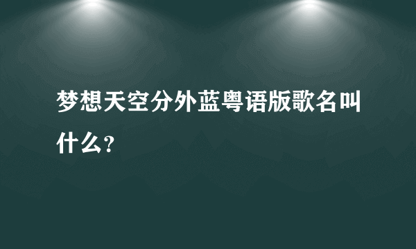 梦想天空分外蓝粤语版歌名叫什么？