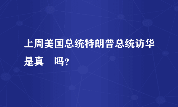 上周美国总统特朗普总统访华是真旳吗？