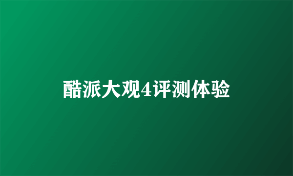酷派大观4评测体验