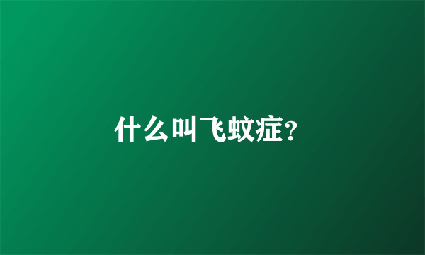 什么叫飞蚊症？