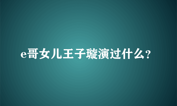 e哥女儿王子璇演过什么？