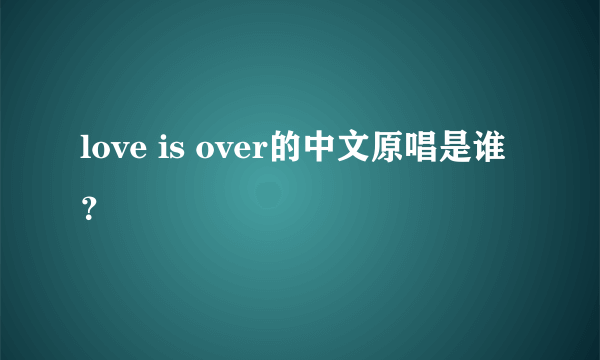 love is over的中文原唱是谁？