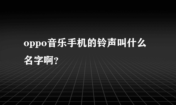 oppo音乐手机的铃声叫什么名字啊？