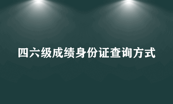 四六级成绩身份证查询方式