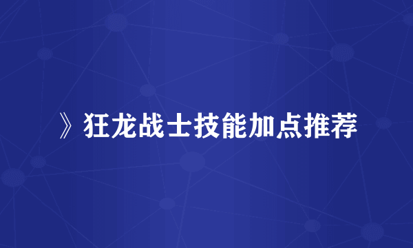 》狂龙战士技能加点推荐
